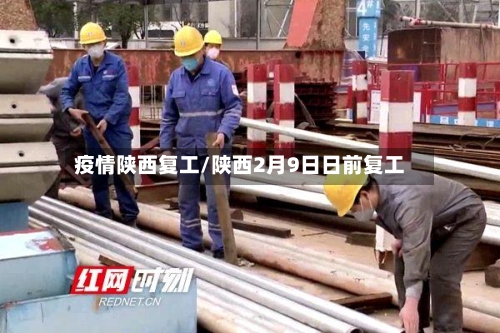 疫情陕西复工/陕西2月9日日前复工-第2张图片