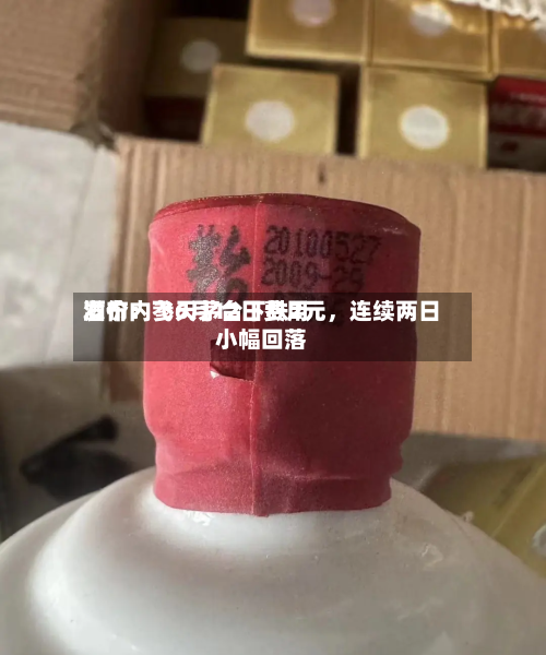酒价内参6月12日费用发布：飞天茅台下跌2元，连续两日小幅回落-第2张图片