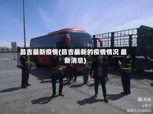 昌吉最新疫情(昌吉最新的疫情情况 最新消息)-第2张图片
