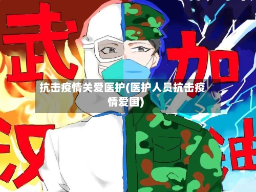 抗击疫情关爱医护(医护人员抗击疫情爱国)-第3张图片