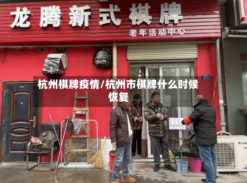 杭州棋牌疫情/杭州市棋牌什么时候恢复