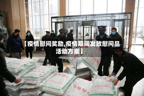 【疫情慰问奖励,疫情期间发放慰问品活动方案】