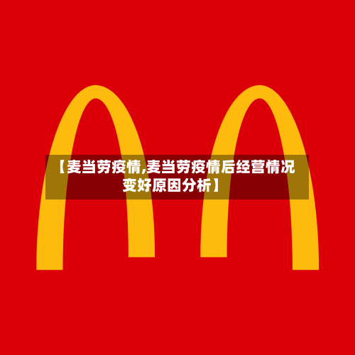 【麦当劳疫情,麦当劳疫情后经营情况变好原因分析】