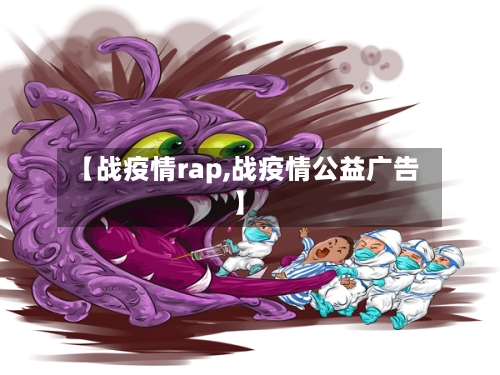 【战疫情rap,战疫情公益广告】