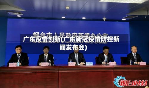 广东疫情创新(广东新冠疫情防控新闻发布会)