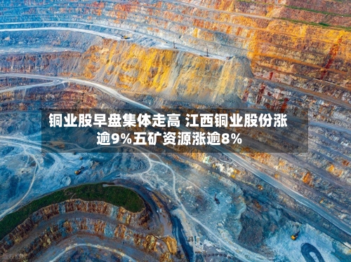 铜业股早盘集体走高 江西铜业股份涨逾9%五矿资源涨逾8%
