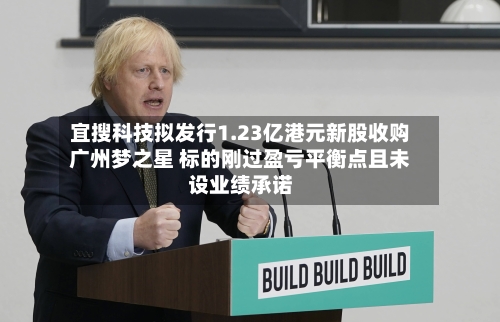 宜搜科技拟发行1.23亿港元新股收购广州梦之星 标的刚过盈亏平衡点且未设业绩承诺