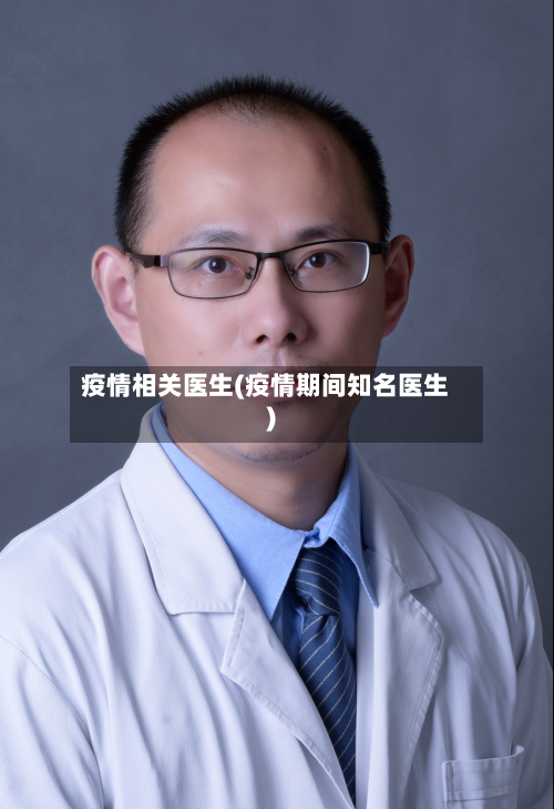 疫情相关医生(疫情期间知名医生)