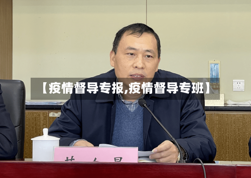 【疫情督导专报,疫情督导专班】