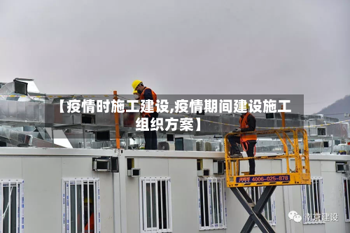 【疫情时施工建设,疫情期间建设施工组织方案】