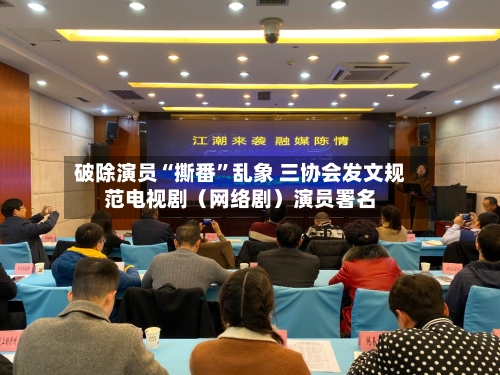 破除演员“撕番	”乱象 三协会发文规范电视剧（网络剧）演员署名-第2张图片