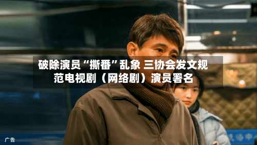 破除演员“撕番”乱象 三协会发文规范电视剧（网络剧）演员署名