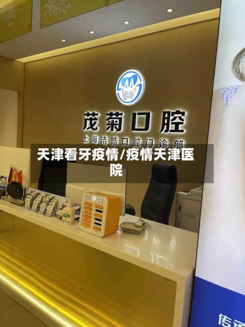 天津看牙疫情/疫情天津医院-第2张图片