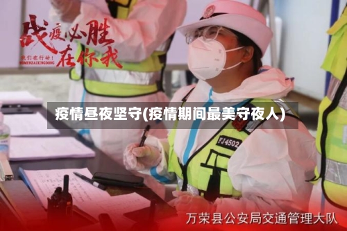 疫情昼夜坚守(疫情期间最美守夜人)-第2张图片