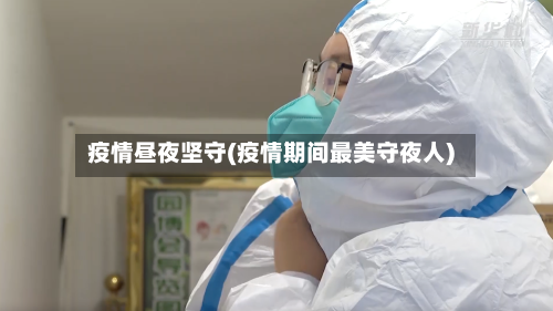 疫情昼夜坚守(疫情期间最美守夜人)