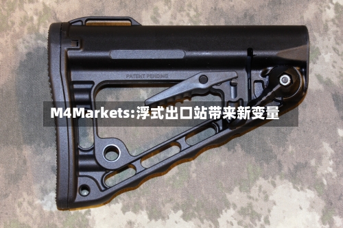 M4Markets:浮式出口站带来新变量