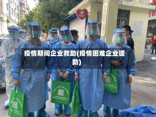 疫情期间企业救助(疫情困难企业援助)