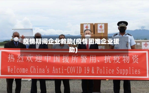 疫情期间企业救助(疫情困难企业援助)-第3张图片