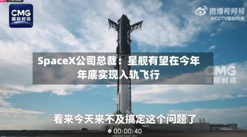 SpaceX公司总裁：星舰有望在今年年底实现入轨飞行