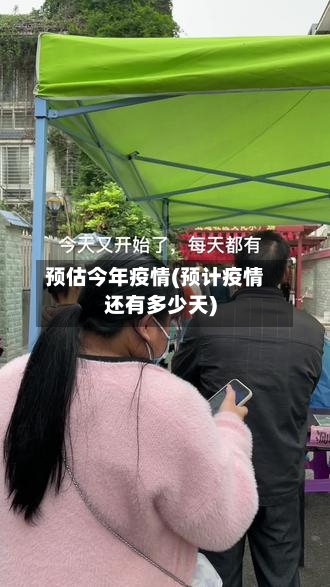 预估今年疫情(预计疫情还有多少天)