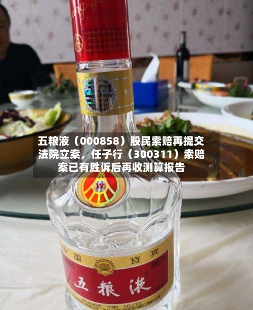 五粮液（000858）股民索赔再提交法院立案	，任子行（300311）索赔案已有胜诉后再收测算报告-第2张图片