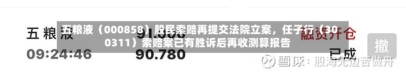 五粮液（000858）股民索赔再提交法院立案，任子行（300311）索赔案已有胜诉后再收测算报告