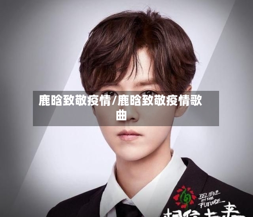 鹿晗致敬疫情/鹿晗致敬疫情歌曲