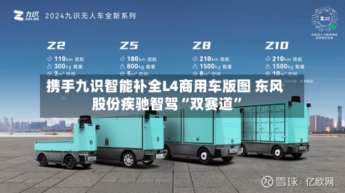 携手九识智能补全L4商用车版图 东风股份疾驰智驾“双赛道”-第2张图片
