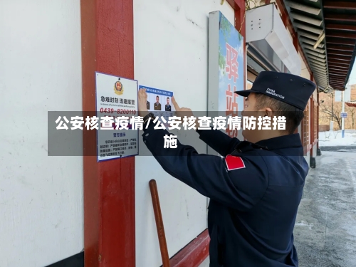 公安核查疫情/公安核查疫情防控措施