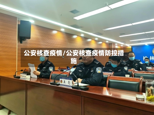 公安核查疫情/公安核查疫情防控措施-第2张图片