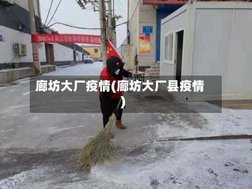 廊坊大厂疫情(廊坊大厂县疫情)-第2张图片