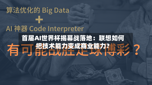 首届AI世界杯揭幕战落地：联想如何把技术能力变成商业能力？