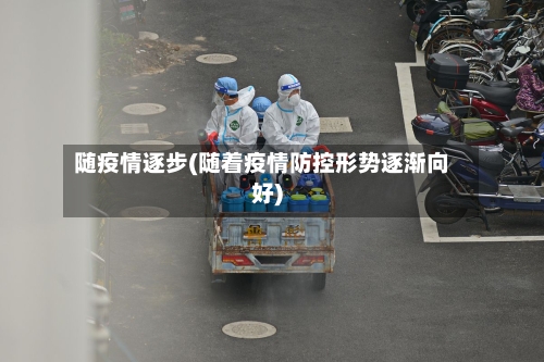 随疫情逐步(随着疫情防控形势逐渐向好)-第2张图片
