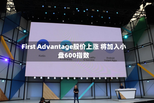 First Advantage股价上涨 将加入小盘600指数