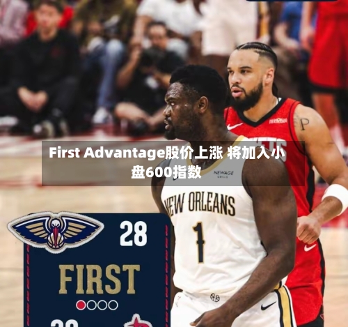 First Advantage股价上涨 将加入小盘600指数-第3张图片