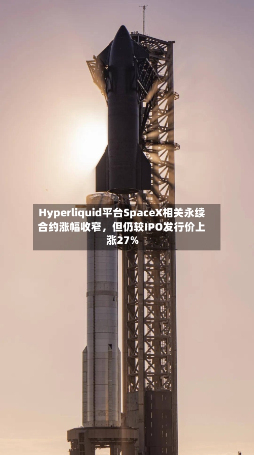 Hyperliquid平台SpaceX相关永续合约涨幅收窄，但仍较IPO发行价上涨27%-第2张图片