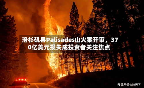 洛杉矶县Palisades山火案开审，370亿美元损失成投资者关注焦点