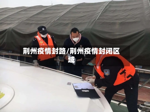 荆州疫情封路/荆州疫情封闭区域