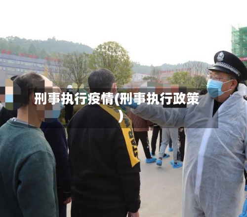 刑事执行疫情(刑事执行政策)