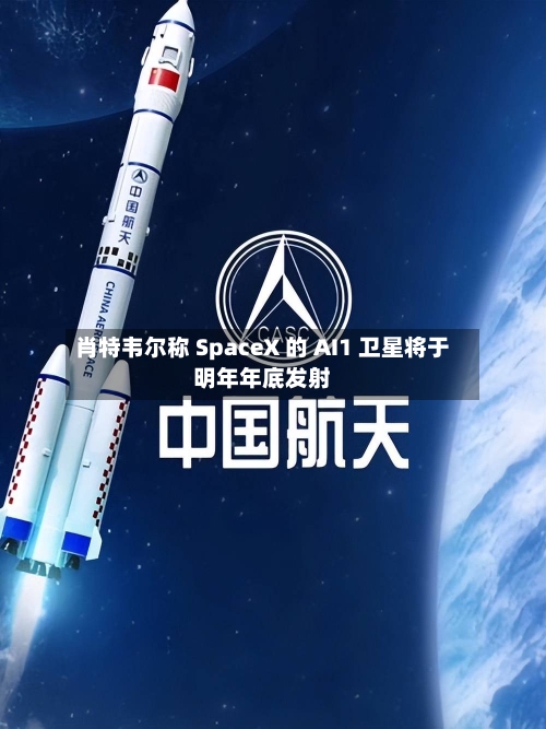 肖特韦尔称 SpaceX 的 AI1 卫星将于明年年底发射