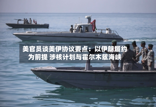 美官员谈美伊协议要点:以伊朗履约为前提 涉核计划与霍尔木兹海峡-第3张图片