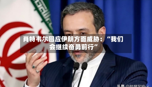 肖特韦尔回应伊朗方面威胁：“我们会继续奋勇前行”
