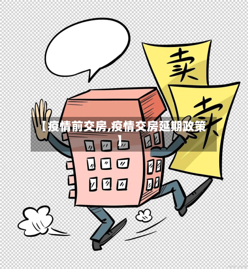【疫情前交房,疫情交房延期政策】
