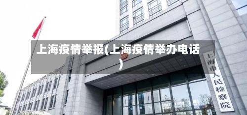 上海疫情举报(上海疫情举办电话)