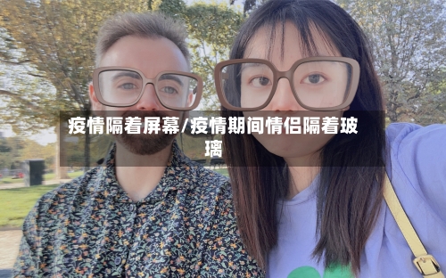 疫情隔着屏幕/疫情期间情侣隔着玻璃