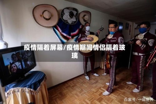 疫情隔着屏幕/疫情期间情侣隔着玻璃-第2张图片