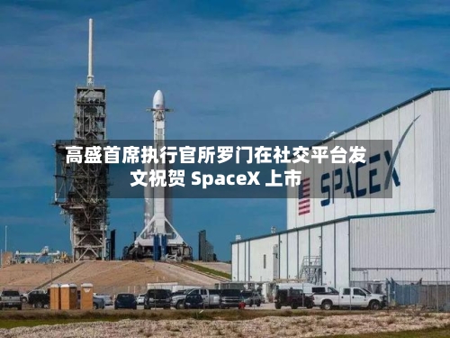 高盛首席执行官所罗门在社交平台发文祝贺 SpaceX 上市-第2张图片