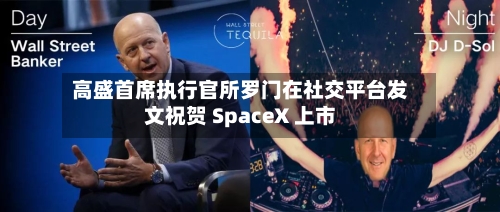 高盛首席执行官所罗门在社交平台发文祝贺 SpaceX 上市