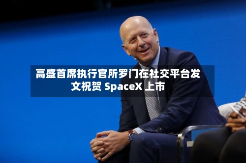 高盛首席执行官所罗门在社交平台发文祝贺 SpaceX 上市-第3张图片