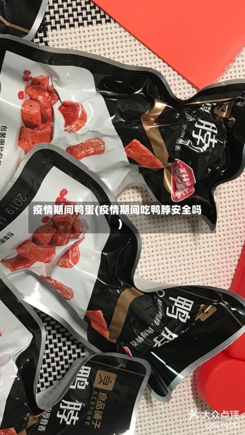 疫情期间鸭蛋(疫情期间吃鸭脖安全吗)